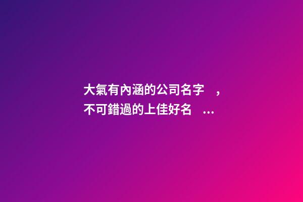 大氣有內涵的公司名字，不可錯過的上佳好名！